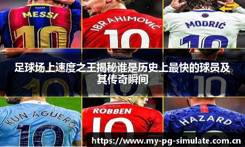 足球场上速度之王揭秘谁是历史上最快的球员及其传奇瞬间
