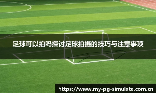 足球可以拍吗探讨足球拍摄的技巧与注意事项